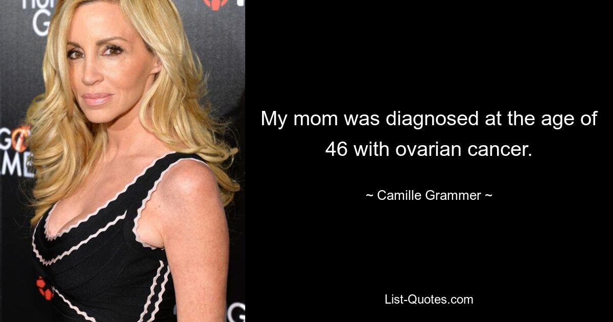 My mom was diagnosed at the age of 46 with ovarian cancer. — © Camille Grammer