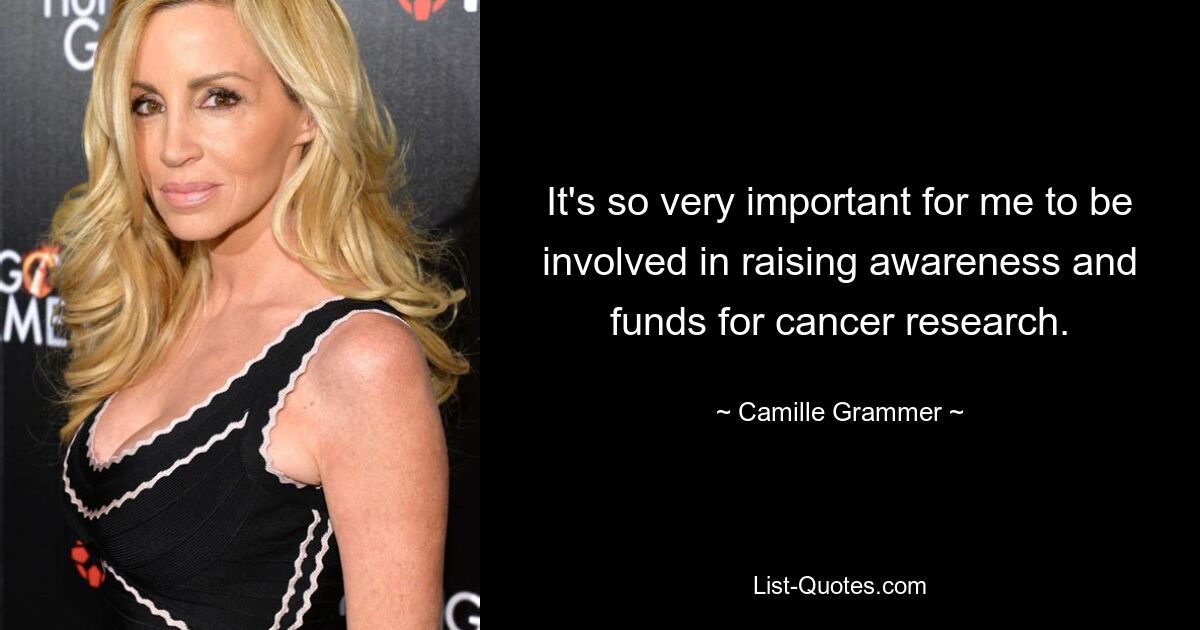 It's so very important for me to be involved in raising awareness and funds for cancer research. — © Camille Grammer