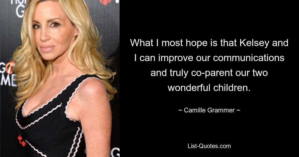 What I most hope is that Kelsey and I can improve our communications and truly co-parent our two wonderful children. — © Camille Grammer