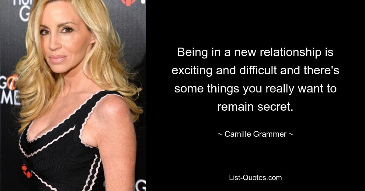 Being in a new relationship is exciting and difficult and there's some things you really want to remain secret. — © Camille Grammer