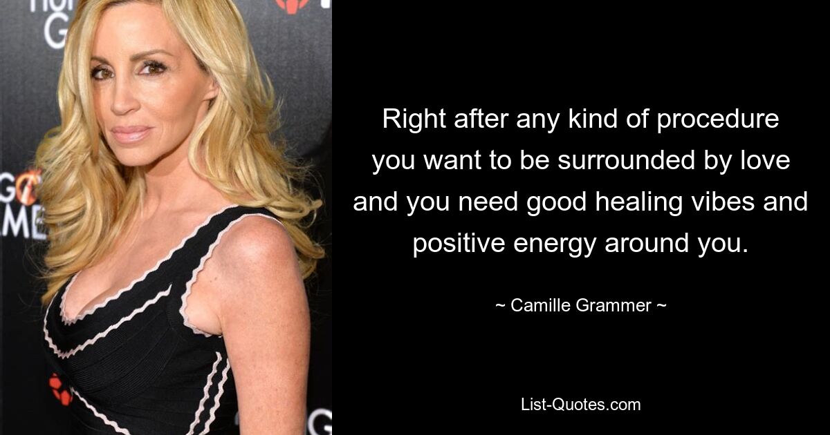 Right after any kind of procedure you want to be surrounded by love and you need good healing vibes and positive energy around you. — © Camille Grammer