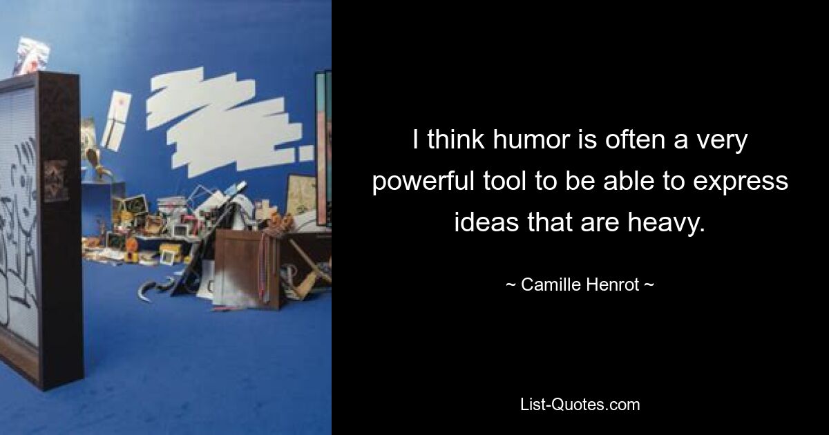 I think humor is often a very powerful tool to be able to express ideas that are heavy. — © Camille Henrot