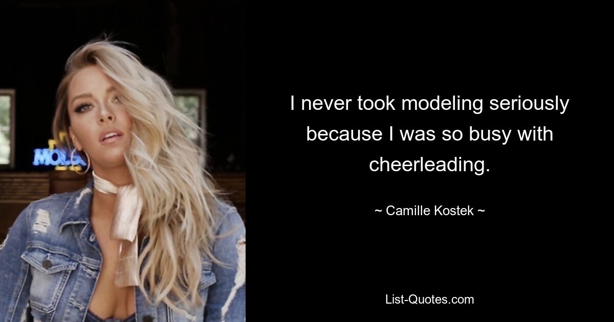 I never took modeling seriously because I was so busy with cheerleading. — © Camille Kostek