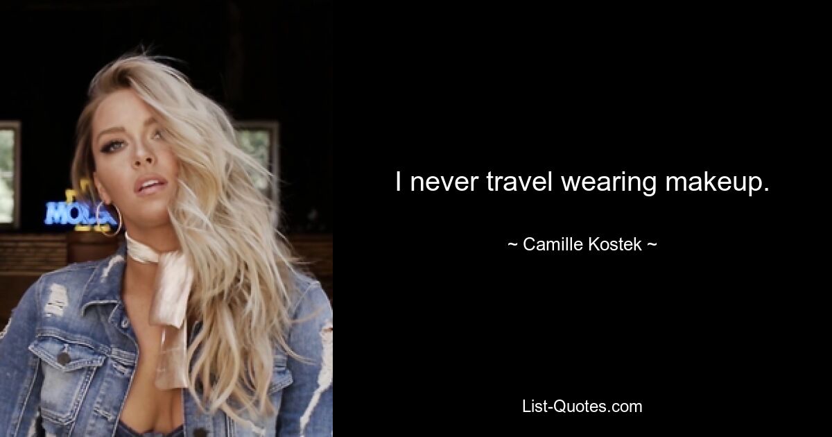 I never travel wearing makeup. — © Camille Kostek