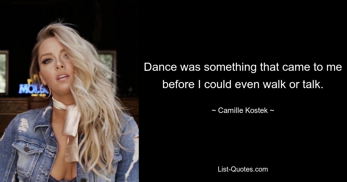 Dance was something that came to me before I could even walk or talk. — © Camille Kostek