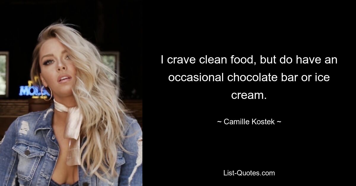 I crave clean food, but do have an occasional chocolate bar or ice cream. — © Camille Kostek