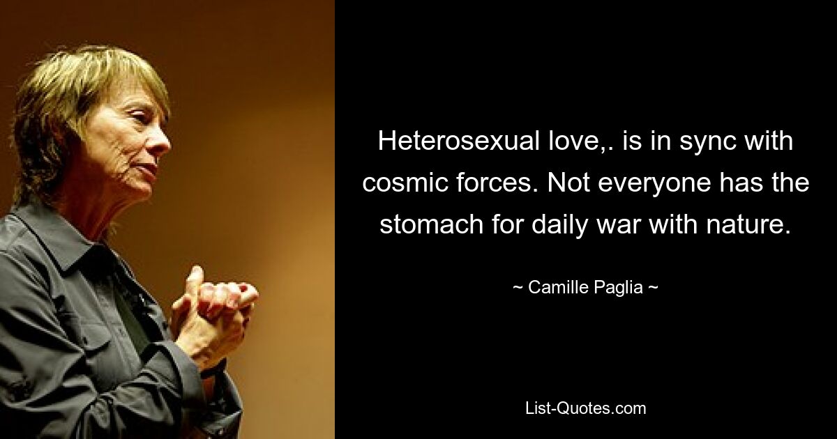 Heterosexual love,. is in sync with cosmic forces. Not everyone has the stomach for daily war with nature. — © Camille Paglia