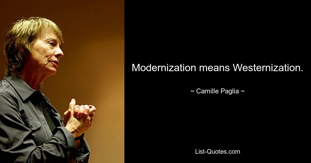 Modernization means Westernization. — © Camille Paglia