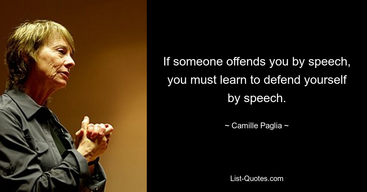 If someone offends you by speech, you must learn to defend yourself by speech. — © Camille Paglia