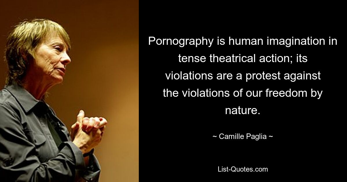 Pornography is human imagination in tense theatrical action; its violations are a protest against the violations of our freedom by nature. — © Camille Paglia