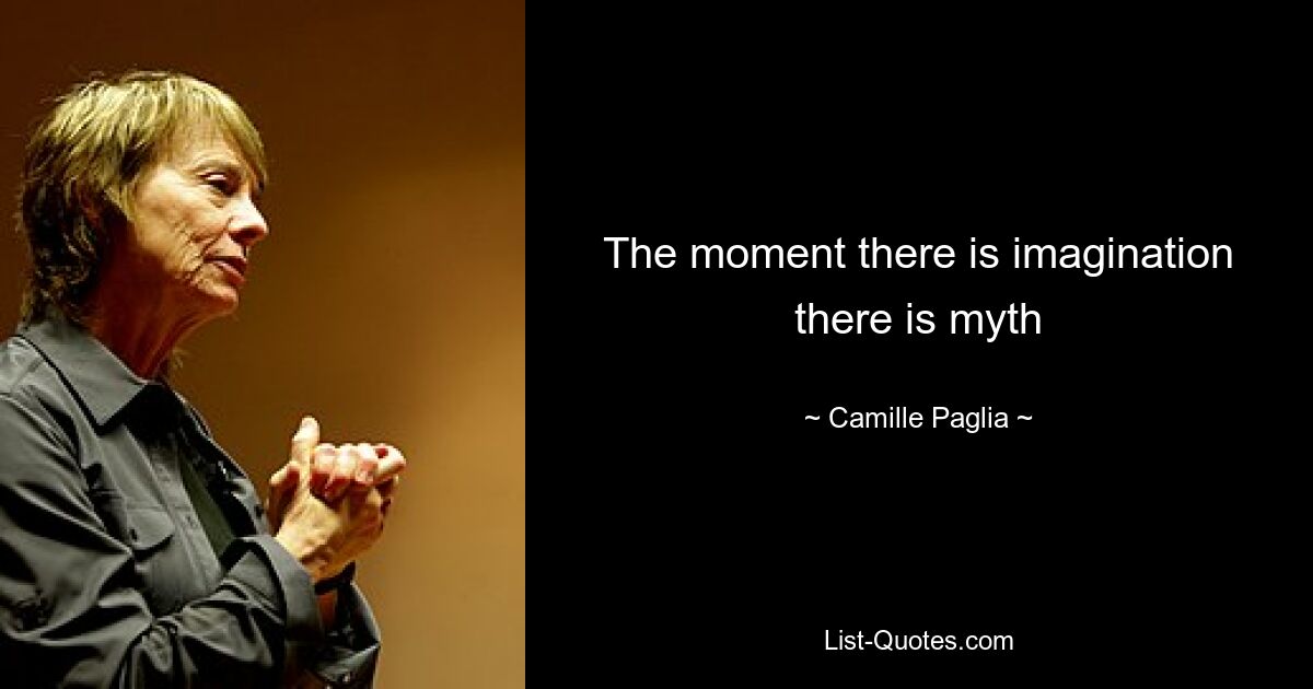 The moment there is imagination there is myth — © Camille Paglia