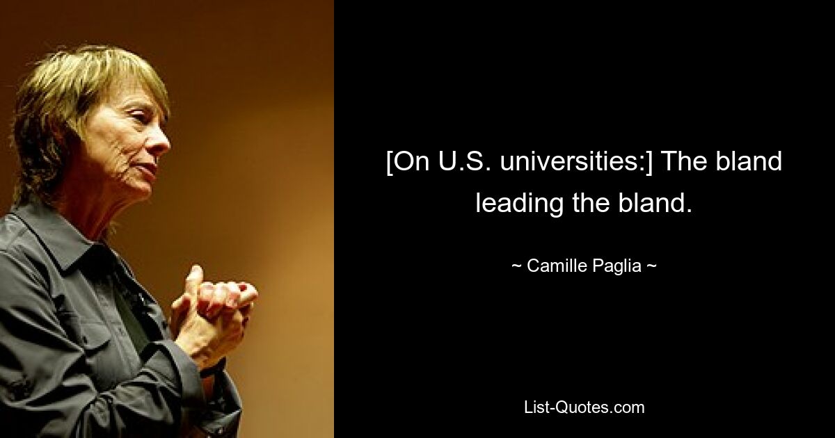 [On U.S. universities:] The bland leading the bland. — © Camille Paglia