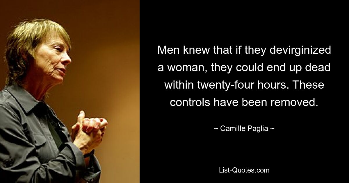 Men knew that if they devirginized a woman, they could end up dead within twenty-four hours. These controls have been removed. — © Camille Paglia