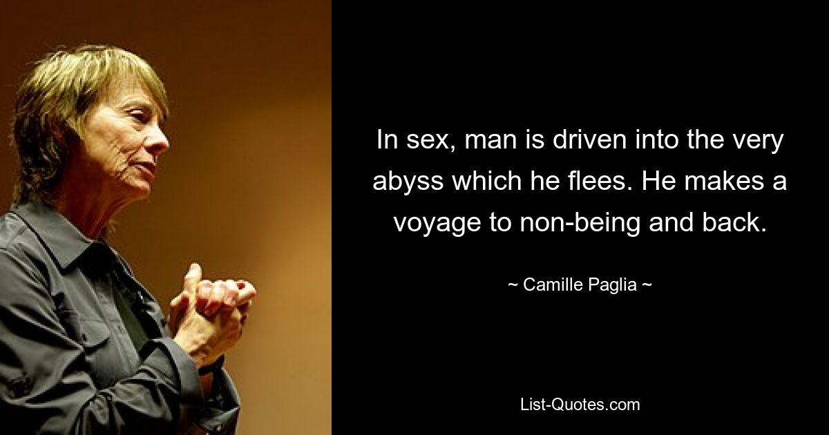 In sex, man is driven into the very abyss which he flees. He makes a voyage to non-being and back. — © Camille Paglia