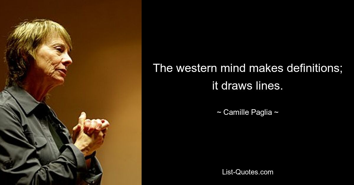 The western mind makes definitions; it draws lines. — © Camille Paglia