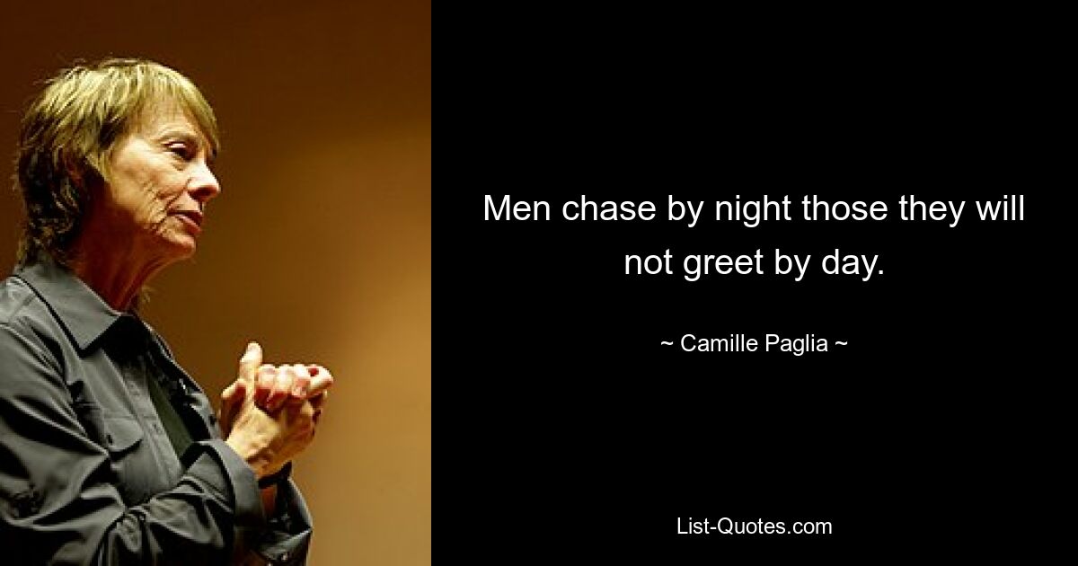 Men chase by night those they will not greet by day. — © Camille Paglia