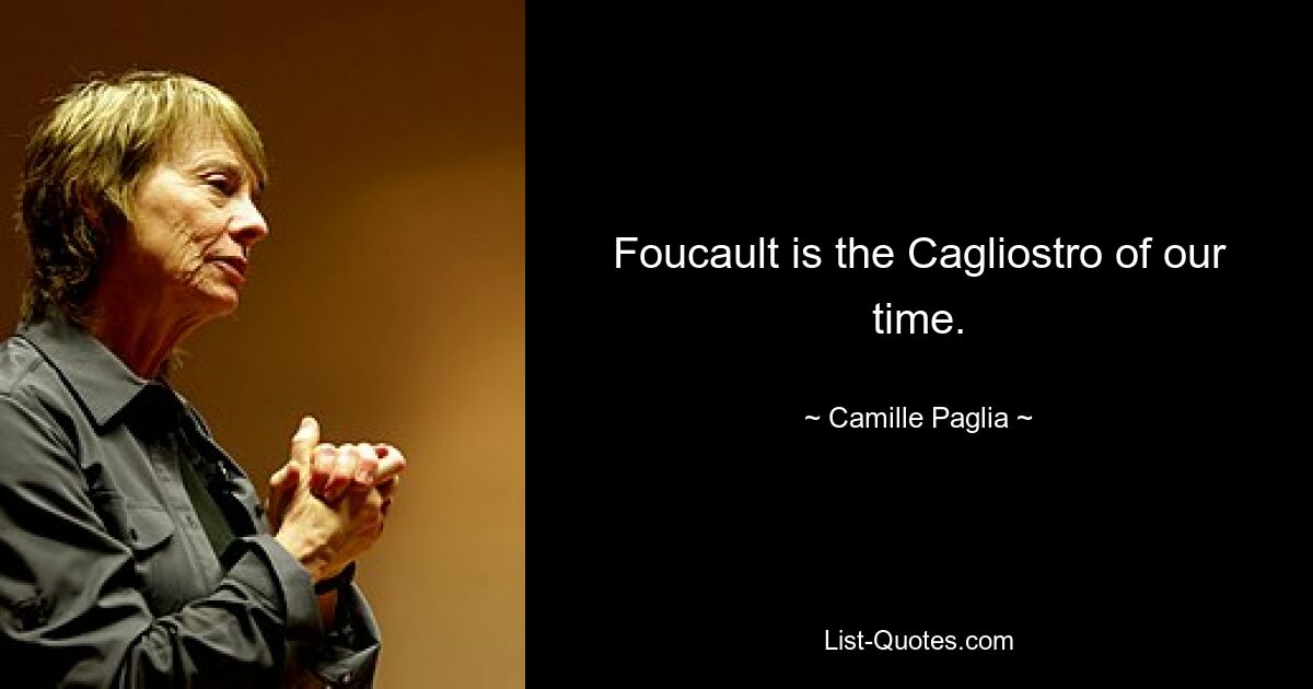 Foucault is the Cagliostro of our time. — © Camille Paglia