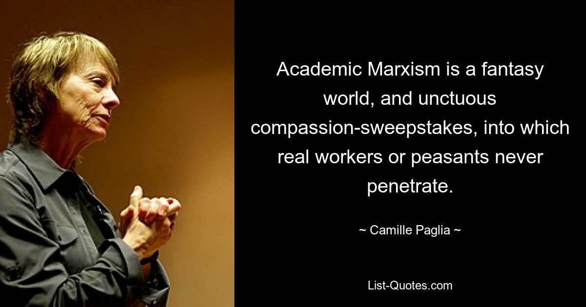 Academic Marxism is a fantasy world, and unctuous compassion-sweepstakes, into which real workers or peasants never penetrate. — © Camille Paglia