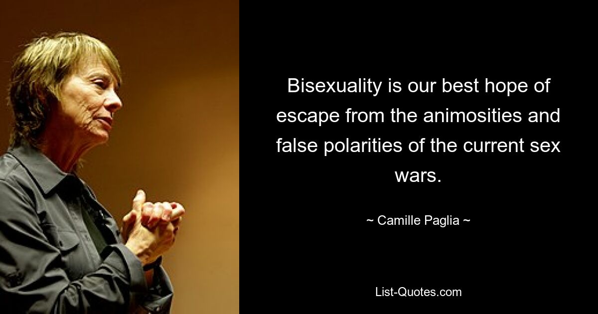 Bisexuality is our best hope of escape from the animosities and false polarities of the current sex wars. — © Camille Paglia