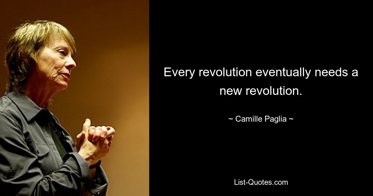 Every revolution eventually needs a new revolution. — © Camille Paglia