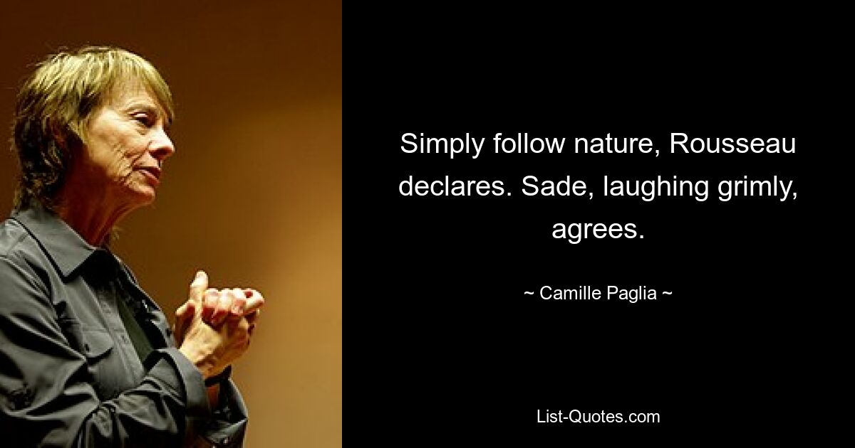 Simply follow nature, Rousseau declares. Sade, laughing grimly, agrees. — © Camille Paglia