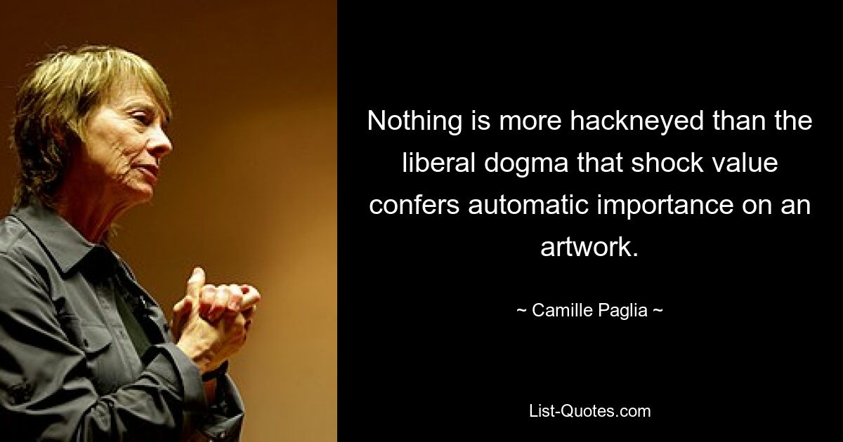 Nothing is more hackneyed than the liberal dogma that shock value confers automatic importance on an artwork. — © Camille Paglia