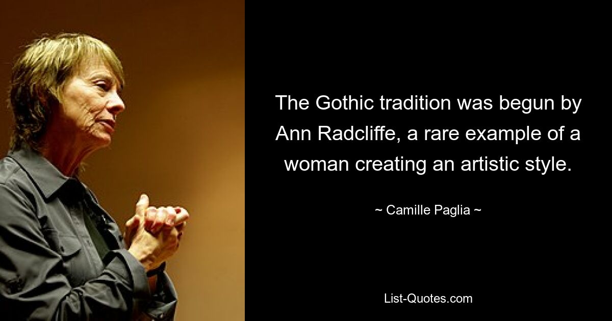 The Gothic tradition was begun by Ann Radcliffe, a rare example of a woman creating an artistic style. — © Camille Paglia