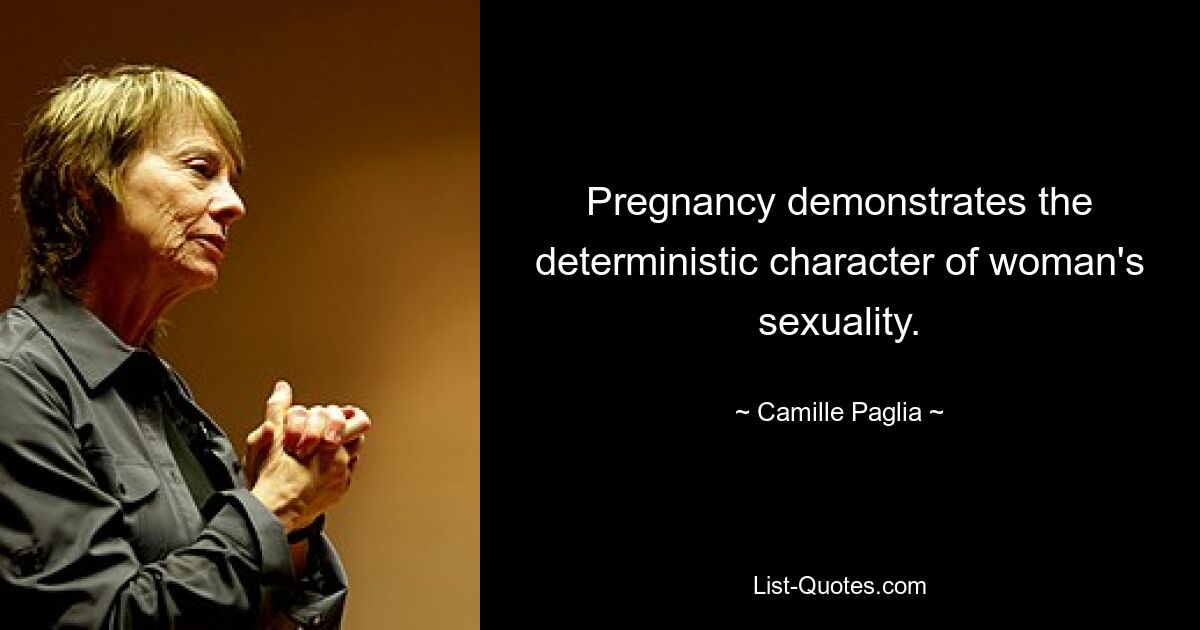 Pregnancy demonstrates the deterministic character of woman's sexuality. — © Camille Paglia