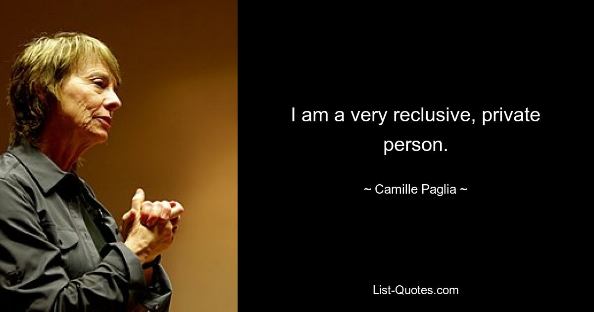 I am a very reclusive, private person. — © Camille Paglia