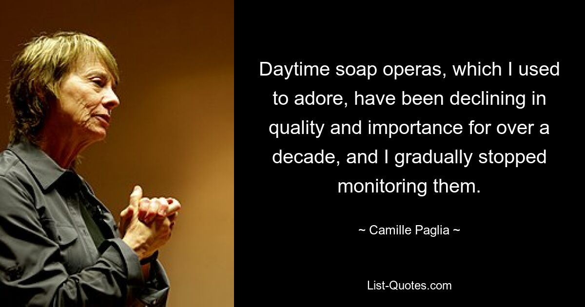 Daytime soap operas, which I used to adore, have been declining in quality and importance for over a decade, and I gradually stopped monitoring them. — © Camille Paglia