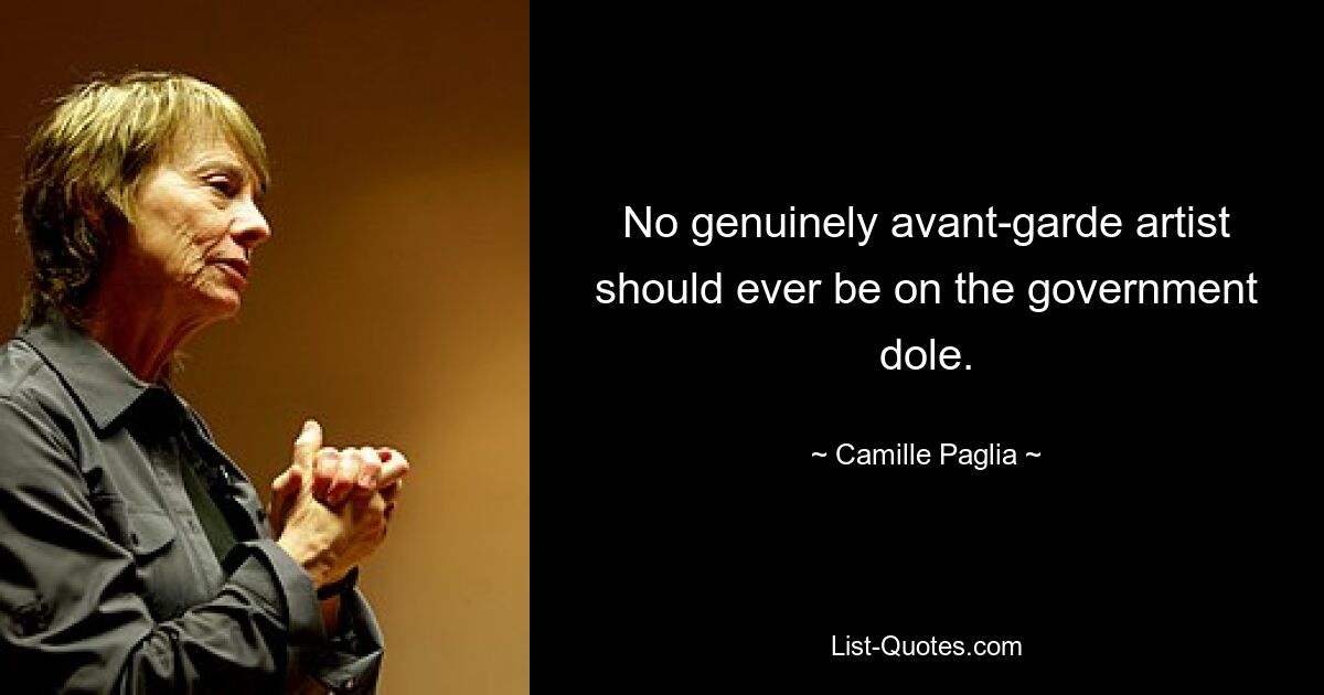 No genuinely avant-garde artist should ever be on the government dole. — © Camille Paglia