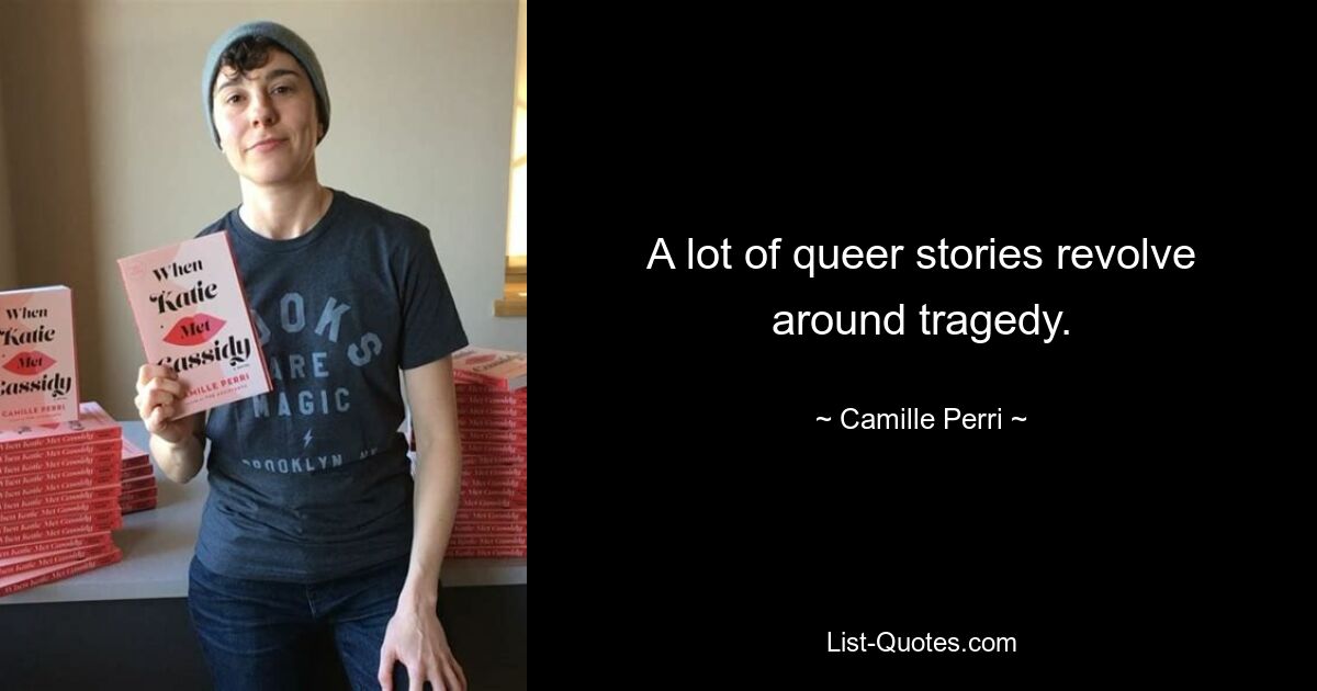 A lot of queer stories revolve around tragedy. — © Camille Perri