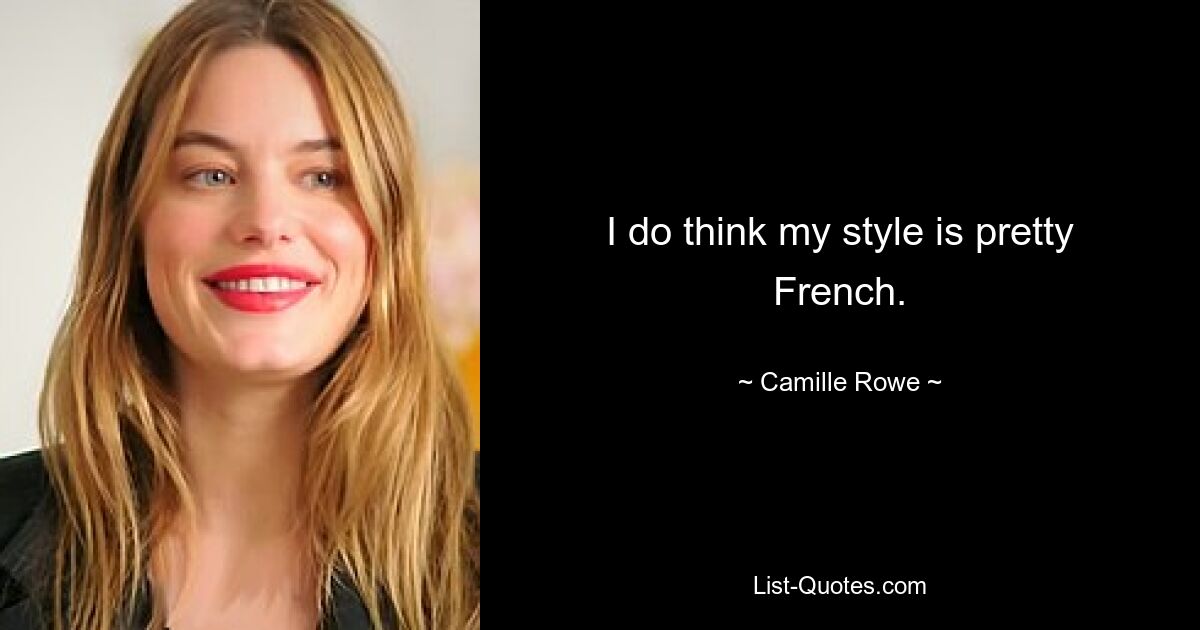 I do think my style is pretty French. — © Camille Rowe