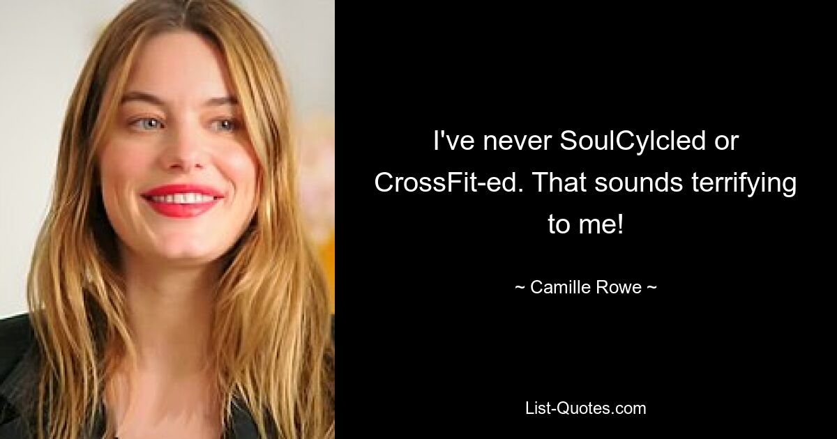 I've never SoulCylcled or CrossFit-ed. That sounds terrifying to me! — © Camille Rowe