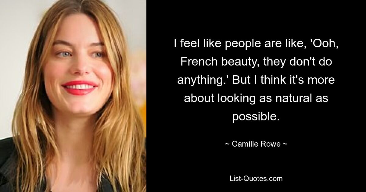 I feel like people are like, 'Ooh, French beauty, they don't do anything.' But I think it's more about looking as natural as possible. — © Camille Rowe