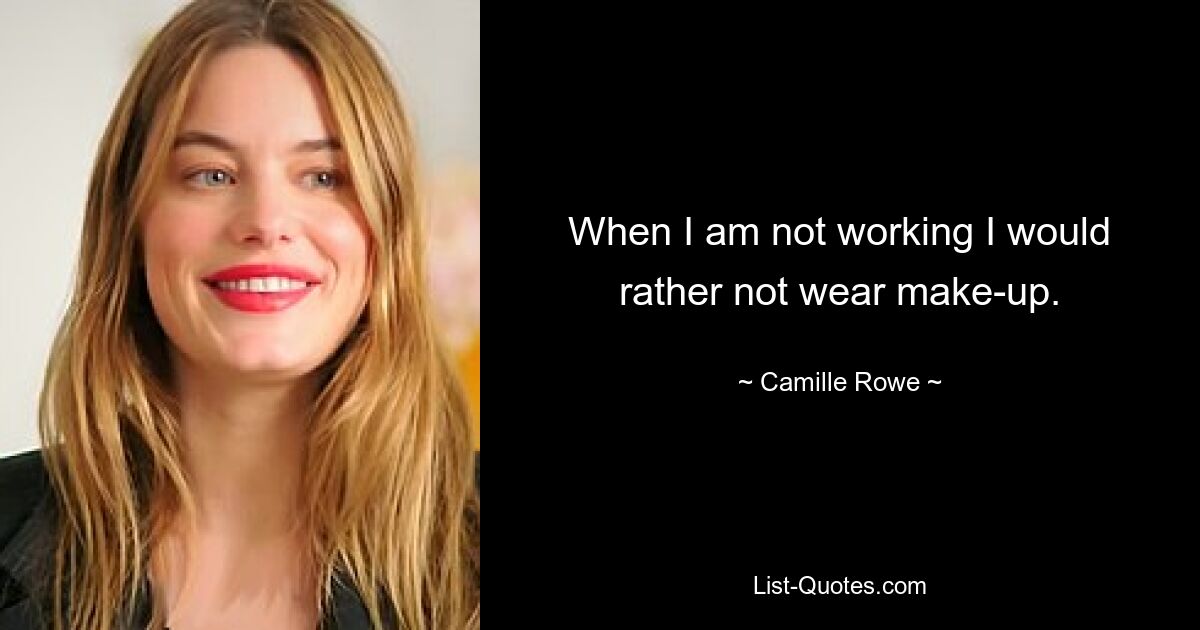 When I am not working I would rather not wear make-up. — © Camille Rowe