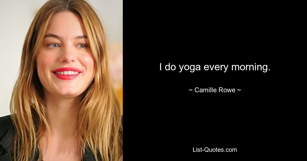 I do yoga every morning. — © Camille Rowe