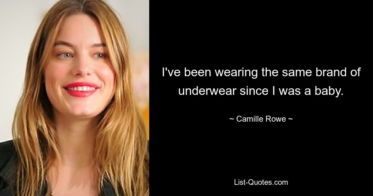 I've been wearing the same brand of underwear since I was a baby. — © Camille Rowe