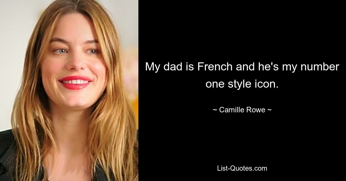 My dad is French and he's my number one style icon. — © Camille Rowe