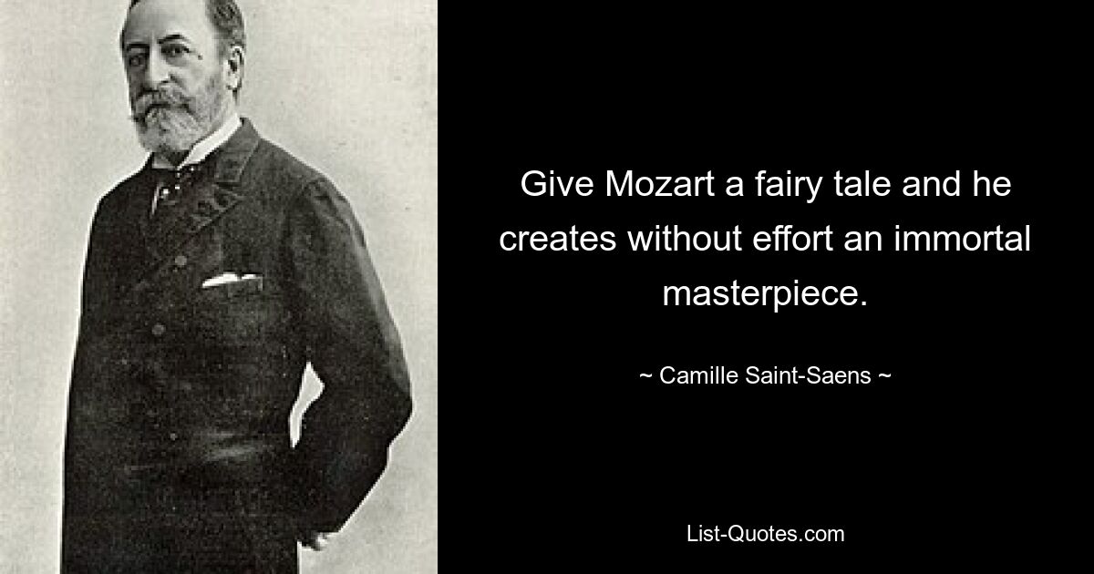 Give Mozart a fairy tale and he creates without effort an immortal masterpiece. — © Camille Saint-Saens