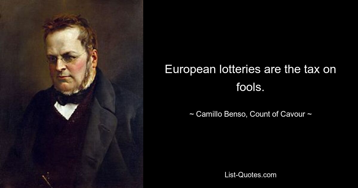 European lotteries are the tax on fools. — © Camillo Benso, Count of Cavour