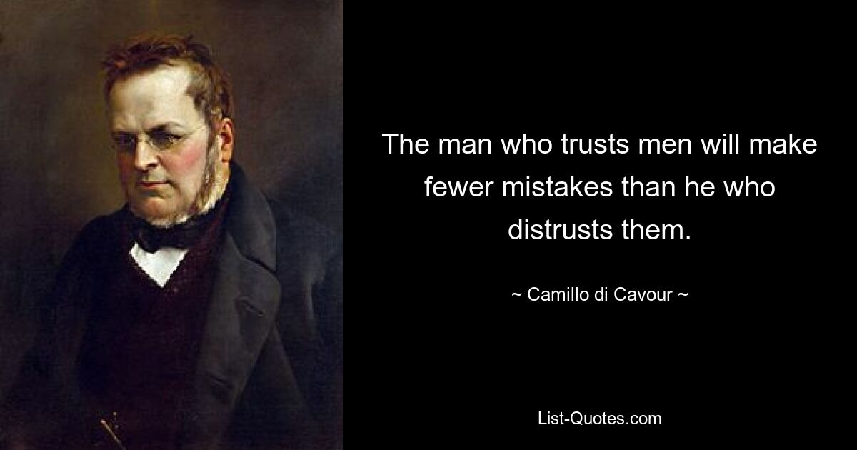 The man who trusts men will make fewer mistakes than he who distrusts them. — © Camillo di Cavour