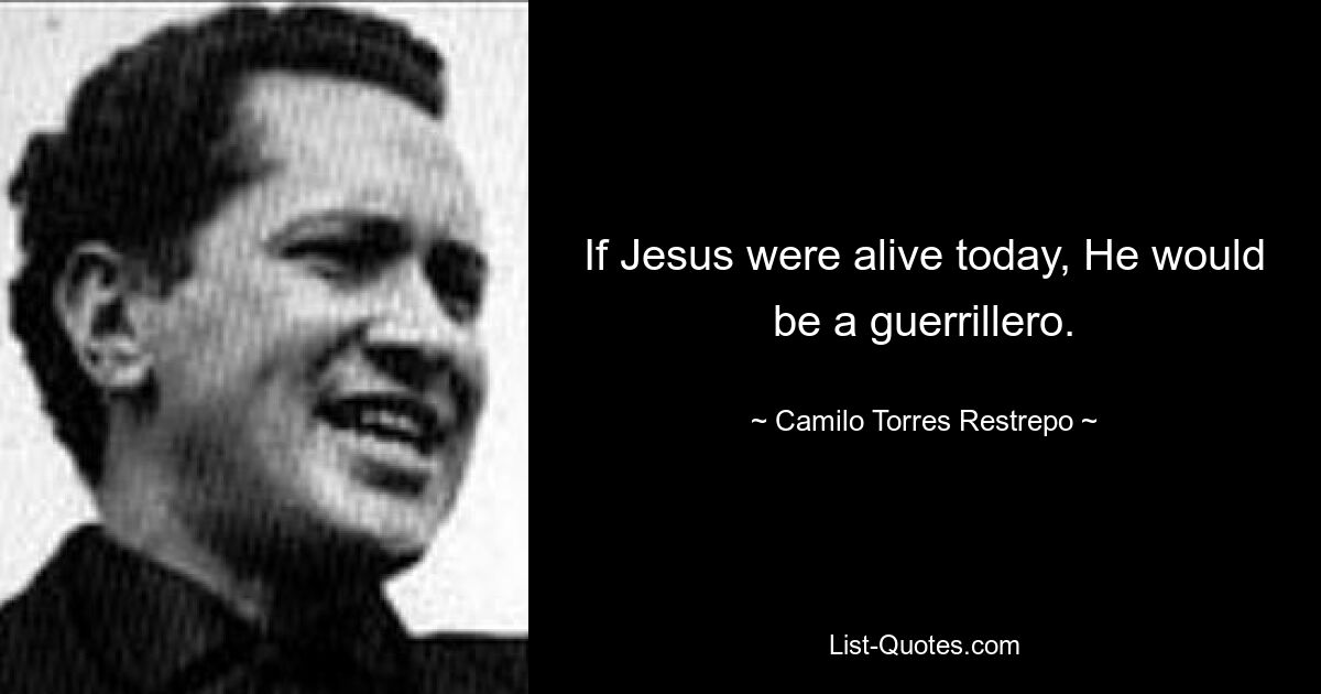 If Jesus were alive today, He would be a guerrillero. — © Camilo Torres Restrepo