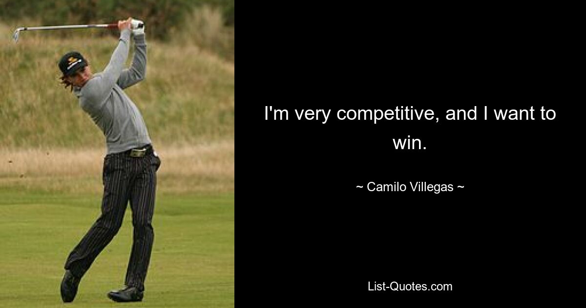 I'm very competitive, and I want to win. — © Camilo Villegas