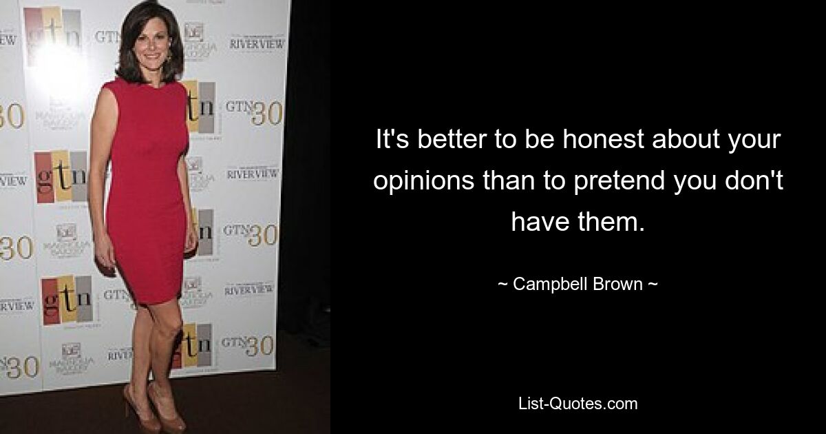 It's better to be honest about your opinions than to pretend you don't have them. — © Campbell Brown