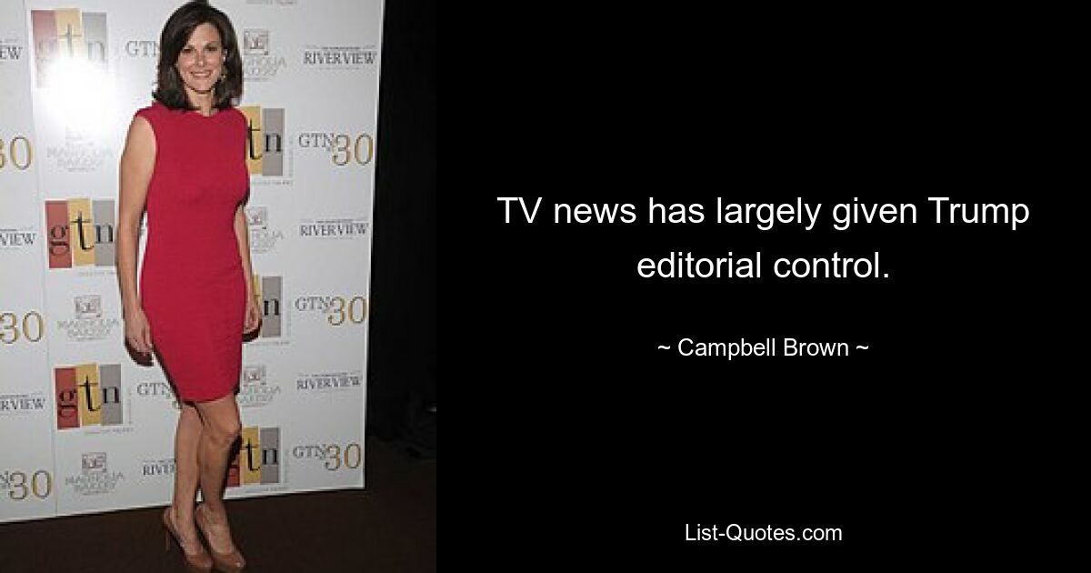 TV news has largely given Trump editorial control. — © Campbell Brown