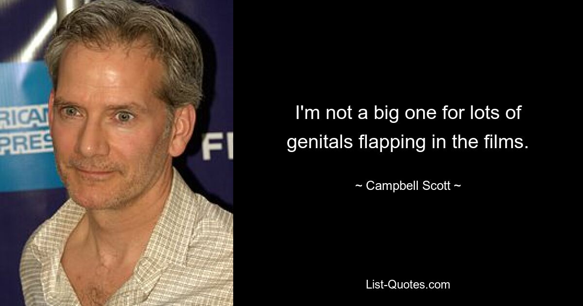 I'm not a big one for lots of genitals flapping in the films. — © Campbell Scott