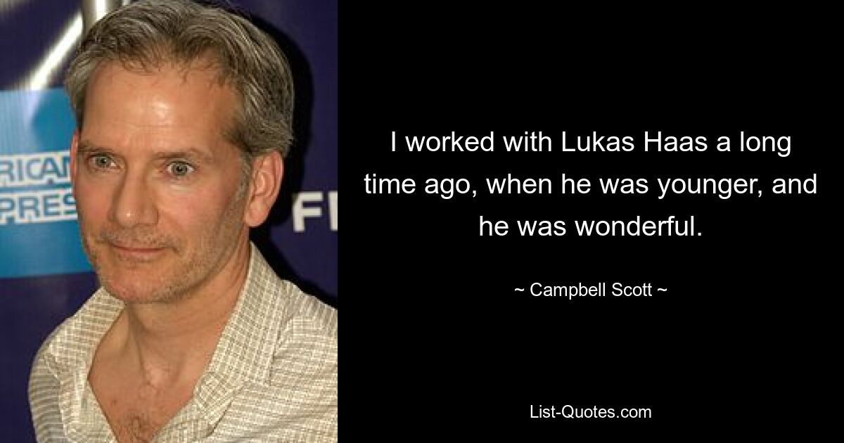 I worked with Lukas Haas a long time ago, when he was younger, and he was wonderful. — © Campbell Scott