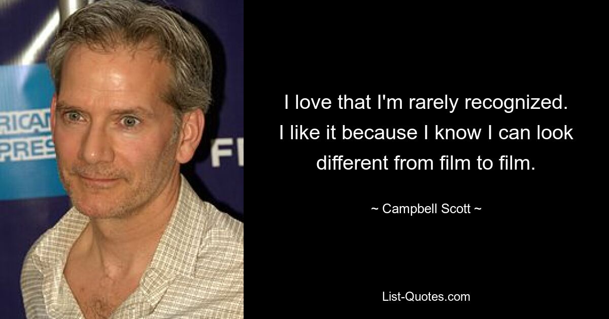 I love that I'm rarely recognized. I like it because I know I can look different from film to film. — © Campbell Scott