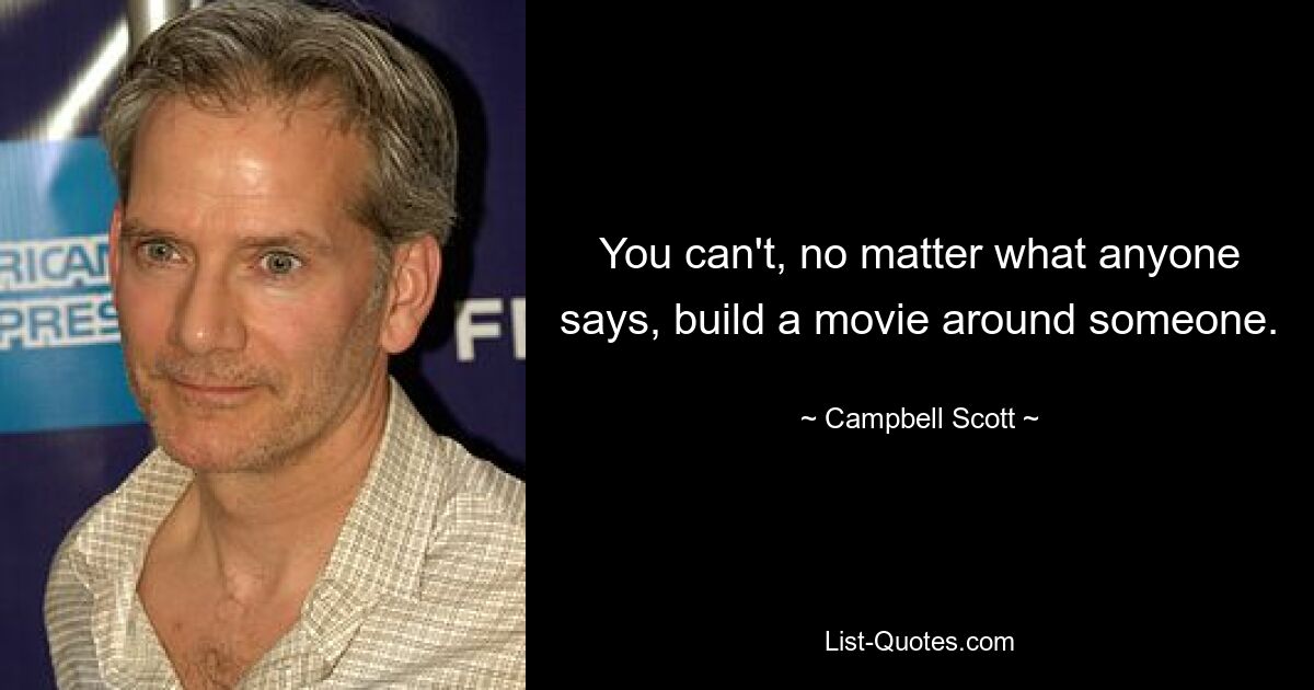 You can't, no matter what anyone says, build a movie around someone. — © Campbell Scott